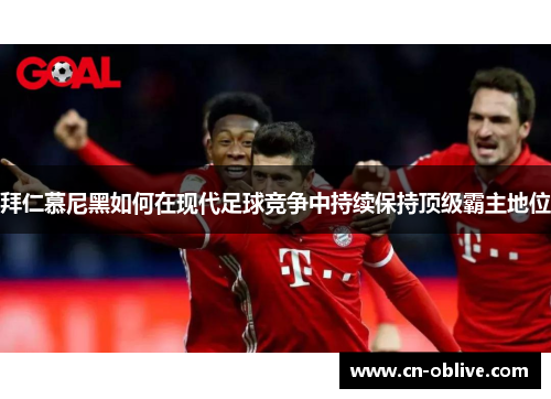 拜仁慕尼黑如何在现代足球竞争中持续保持顶级霸主地位