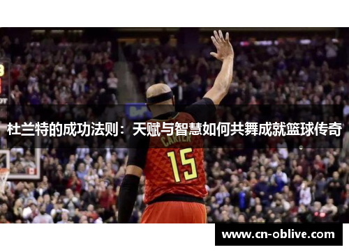 杜兰特的成功法则：天赋与智慧如何共舞成就篮球传奇
