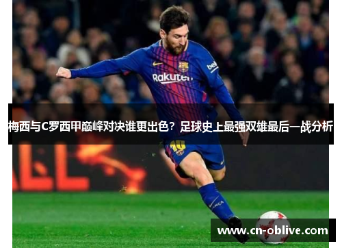 梅西与C罗西甲巅峰对决谁更出色？足球史上最强双雄最后一战分析