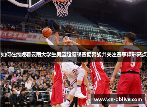 如何在线观看云南大学生男篮超级联赛揭幕战并关注赛事精彩亮点