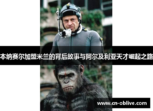 本纳赛尔加盟米兰的背后故事与阿尔及利亚天才崛起之路