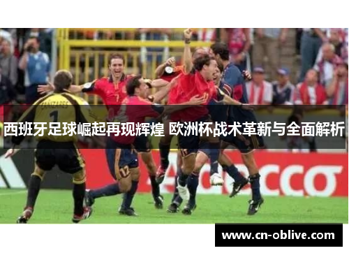 西班牙足球崛起再现辉煌 欧洲杯战术革新与全面解析