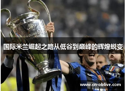 国际米兰崛起之路从低谷到巅峰的辉煌蜕变