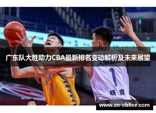 广东队大胜助力CBA最新排名变动解析及未来展望