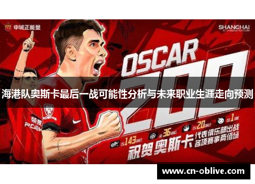 海港队奥斯卡最后一战可能性分析与未来职业生涯走向预测