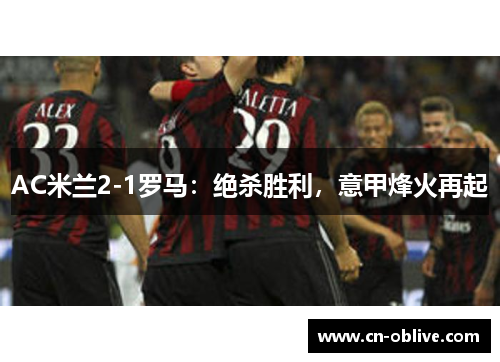 AC米兰2-1罗马：绝杀胜利，意甲烽火再起