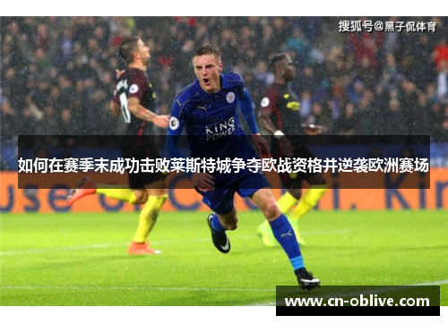 如何在赛季末成功击败莱斯特城争夺欧战资格并逆袭欧洲赛场