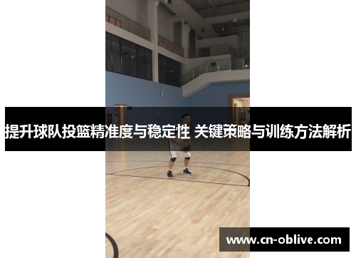 提升球队投篮精准度与稳定性 关键策略与训练方法解析
