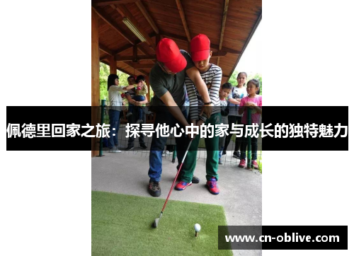 佩德里回家之旅：探寻他心中的家与成长的独特魅力