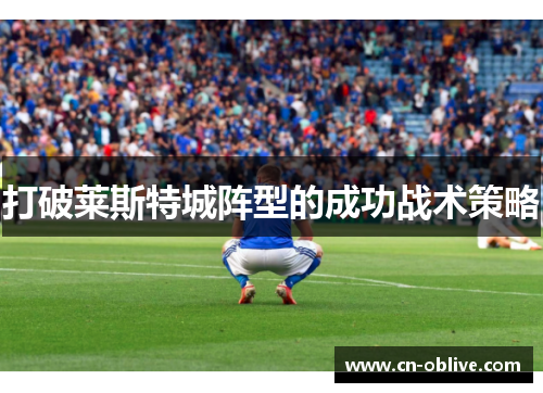 打破莱斯特城阵型的成功战术策略