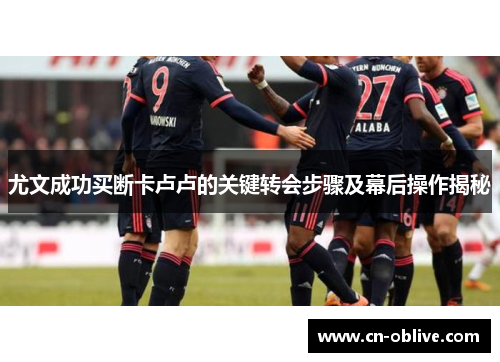 尤文成功买断卡卢卢的关键转会步骤及幕后操作揭秘