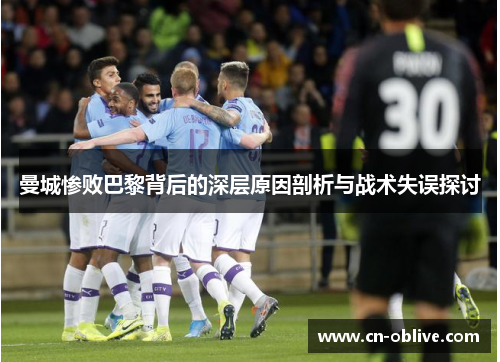 曼城惨败巴黎背后的深层原因剖析与战术失误探讨