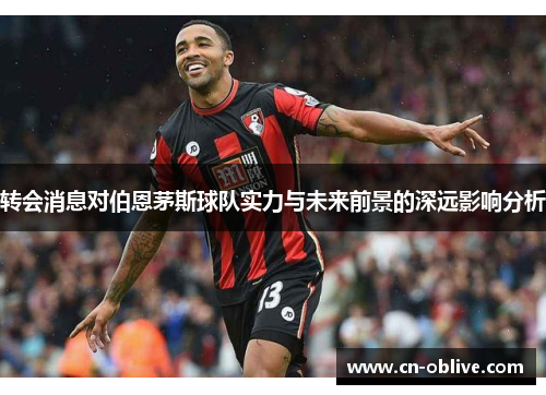 转会消息对伯恩茅斯球队实力与未来前景的深远影响分析