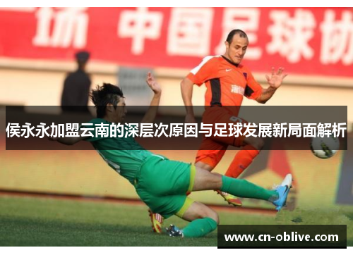 侯永永加盟云南的深层次原因与足球发展新局面解析