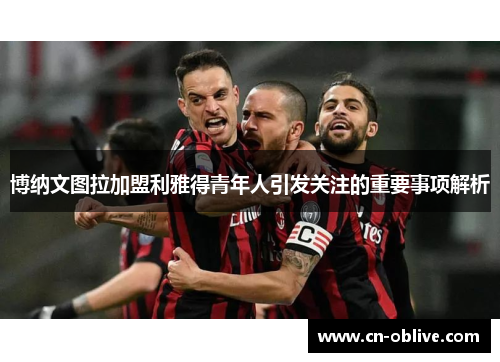 博纳文图拉加盟利雅得青年人引发关注的重要事项解析