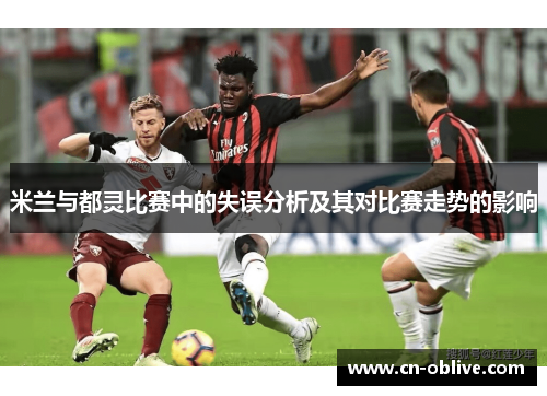 米兰与都灵比赛中的失误分析及其对比赛走势的影响