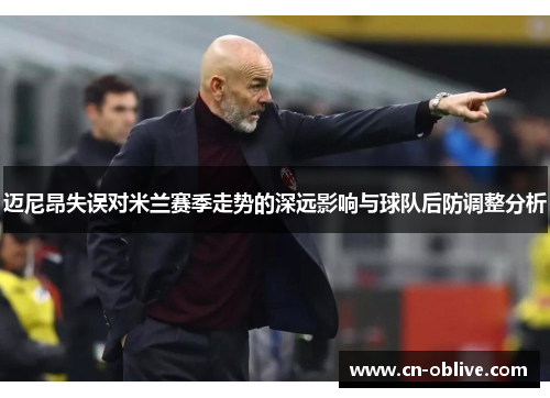 迈尼昂失误对米兰赛季走势的深远影响与球队后防调整分析