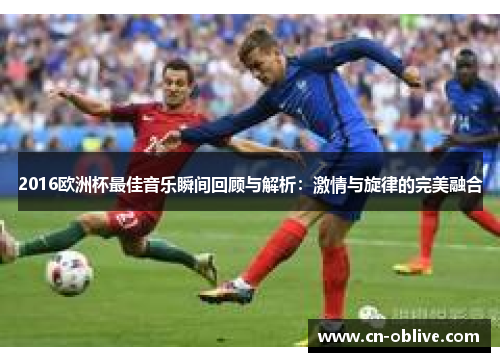 2016欧洲杯最佳音乐瞬间回顾与解析：激情与旋律的完美融合