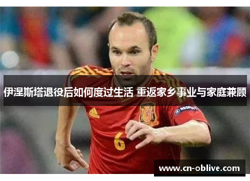 伊涅斯塔退役后如何度过生活 重返家乡事业与家庭兼顾