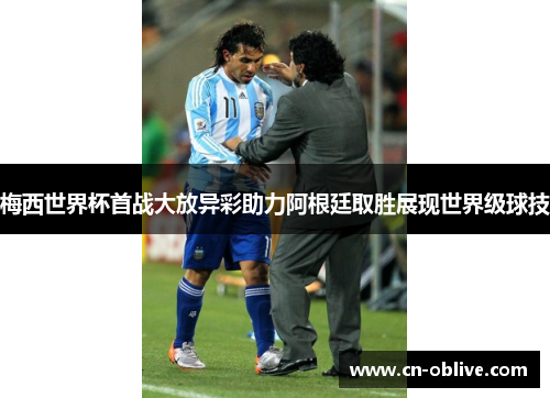 梅西世界杯首战大放异彩助力阿根廷取胜展现世界级球技