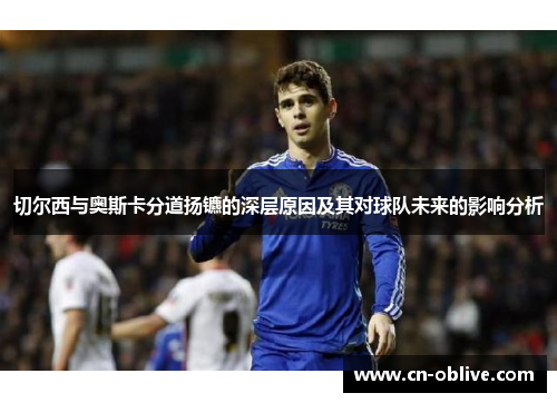 切尔西与奥斯卡分道扬镳的深层原因及其对球队未来的影响分析