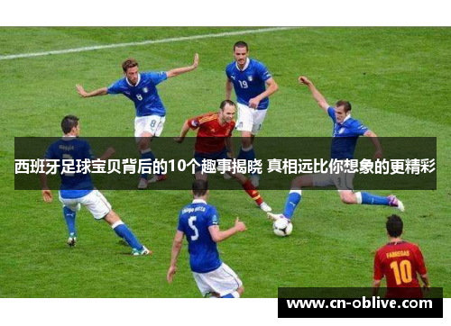 西班牙足球宝贝背后的10个趣事揭晓 真相远比你想象的更精彩