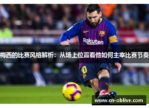 梅西的比赛风格解析：从场上位置看他如何主宰比赛节奏