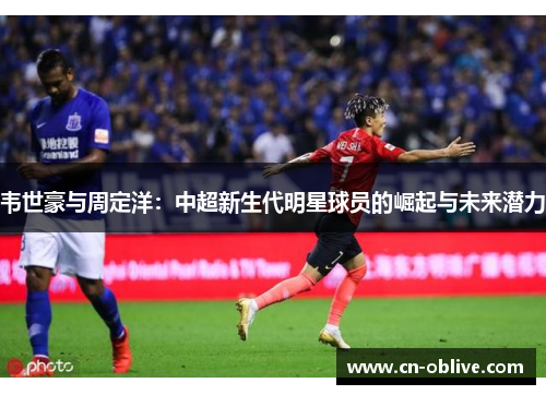 韦世豪与周定洋：中超新生代明星球员的崛起与未来潜力